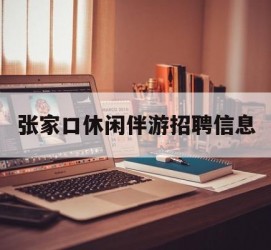固安张家口休闲伴游雇用信息(张家口休闲伴游雇用信息最新)