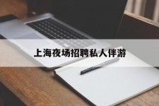 固安上海夜场雇用私家伴游(上海雇用高端伴游一天20万)