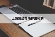 固安上海顶级夜场伴游雇用(上海顶级夜场伴游雇用网)