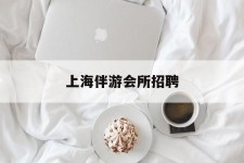 固安上海伴游会所雇用(上海伴游雇用月入20)