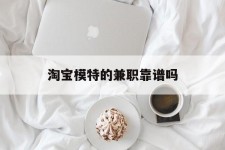 固安淘宝模特的兼职靠谱吗(淘宝上的兼职模特是实的吗)