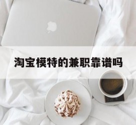 固安淘宝模特的兼职靠谱吗(淘宝上的兼职模特是实的吗)