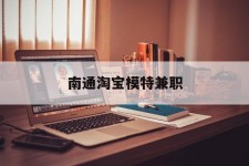 固安南通淘宝模特兼职(南通哪里有模特培训班)