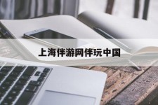 固安上海伴游网伴玩中国(上海游伴伴官网)