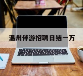 固安包罗温州伴游雇用日结一万的词条