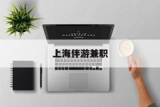 固安上海伴游兼职(上海伴游雇用是实的吗)