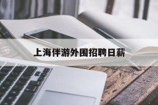固安上海伴游外围雇用日薪(上海雇用伴游年薪8000万)