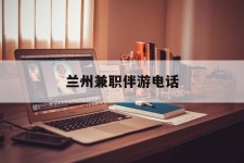 固安兰州兼职伴游德律风(兰州结伴旅游微信群)