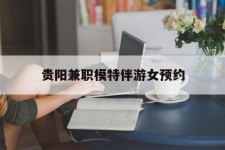 固安贵阳兼职模特伴游女预约的简单介绍